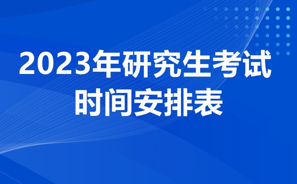 2023年研究生考試時間安排表,考研時間2023年具體時間