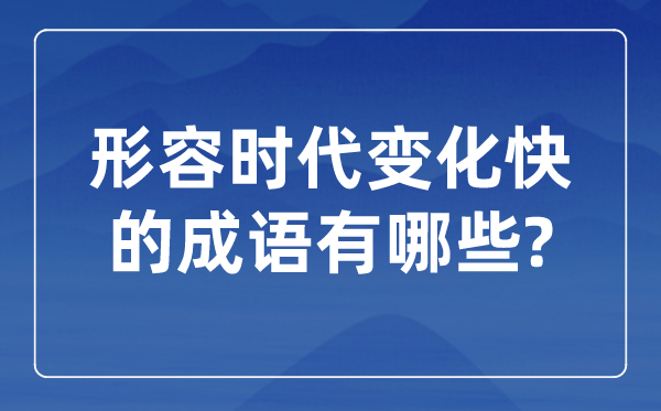 形容時代變化快的成語,關于時代發展的四字成語