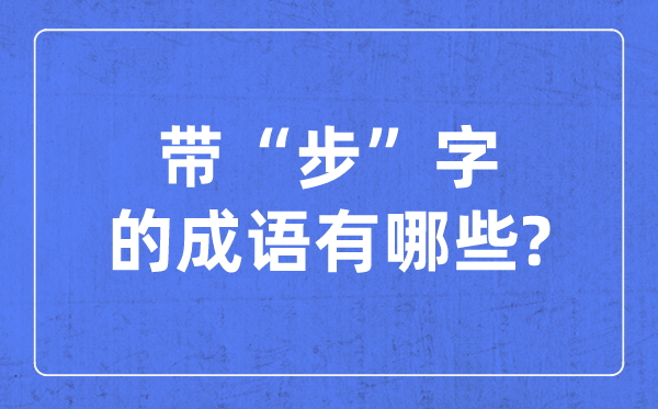 帶步字的成語有哪些,關(guān)于步字的四字成語