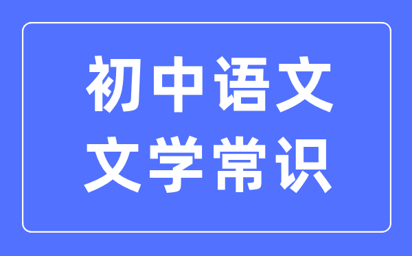 初中語(yǔ)文文學(xué)常識(shí)必考知識(shí)歸納合集（必考）