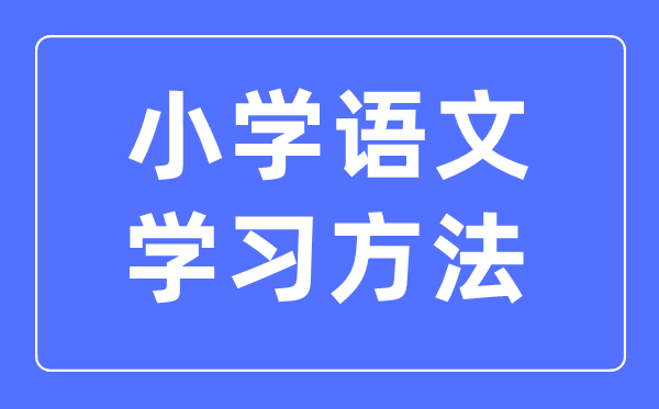 小學語文學習方法,小學語文成績怎么提高