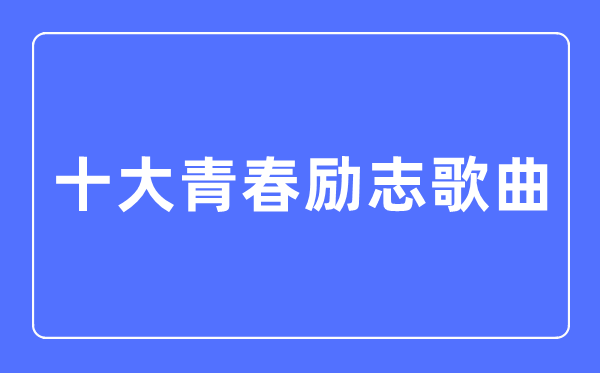 十大青春勵志歌曲,勵志歌曲排行榜前十名