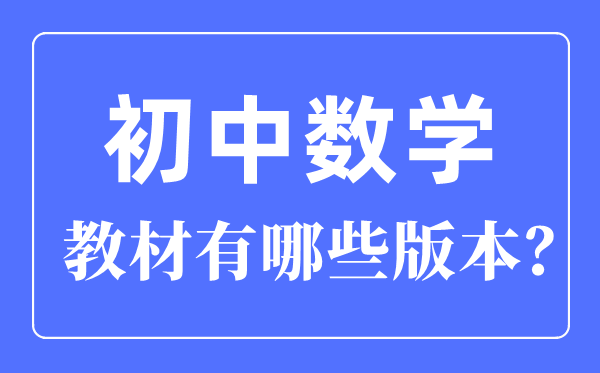 初中數(shù)學(xué)教材有哪些版本,初中數(shù)學(xué)各版本一覽表