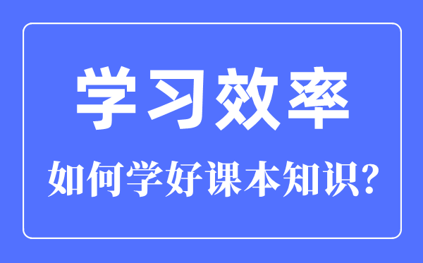 如何提高學習效率,怎樣學好課本知識