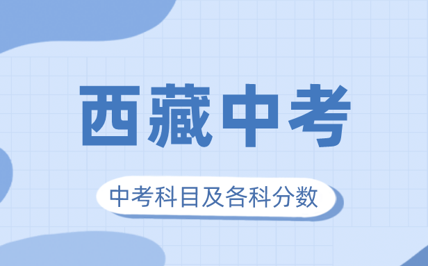 2023年西藏中考滿分多少,西藏中考科目及各科分數