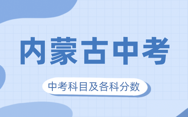 2023年內(nèi)蒙古中考滿分多少,內(nèi)蒙古中考科目及各科分?jǐn)?shù)