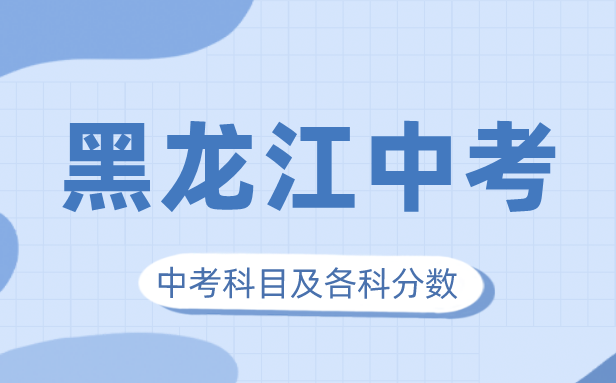 2023年黑龍江中考滿分多少,黑龍江中考科目及各科分?jǐn)?shù)