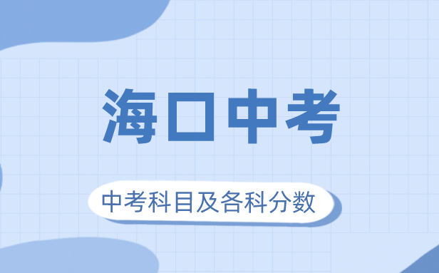 2023年海口市中考滿分多少,海口中考科目及各科分數