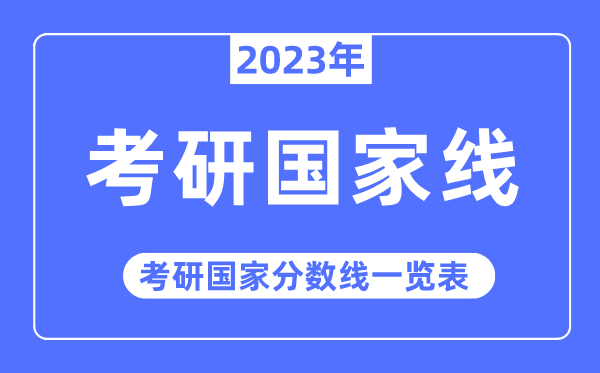 2023年考研國家線,考研國家分數線一覽表（含2021-2022歷年）