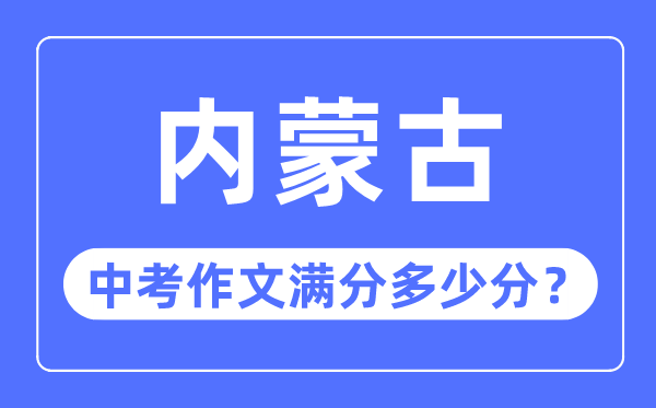 內蒙古中考作文滿分多少分,內蒙古中考作文評分標準細則