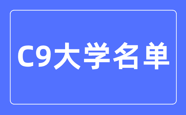 C9大學名單有哪些,最新排名是怎樣的