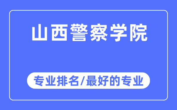 山西警察學院專業排名,山西警察學院最好的專業有哪些