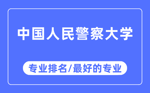 中國人民警察大學專業排名,中國人民警察大學最好的專業有哪些