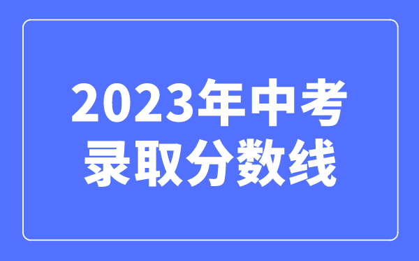 2023年中考錄取分數線是多少,中考多少分可以上高中