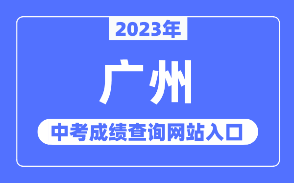 2023年廣州中考成績(jī)查詢網(wǎng)站入口（https://zhongkao.gzzk.cn/）