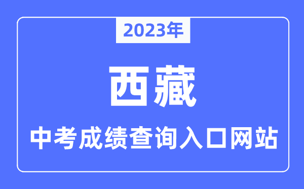 2023年西藏各市中考成績(jī)查詢?nèi)肟诰W(wǎng)站一覽表