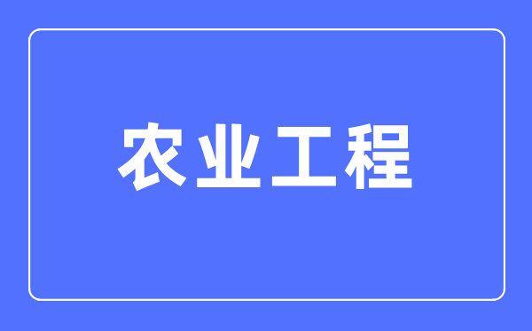 農業工程專業主要學什么,農業工程專業的就業方向和前景分析