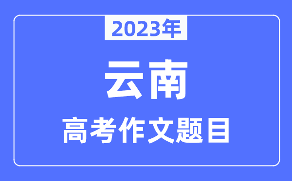 2023年云南高考作文題目,云南高考作文近年題目匯總