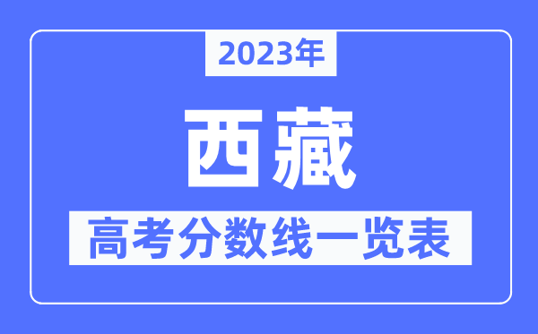 2023年西藏高考分數線一覽表（含一本,二本,專科分數線）