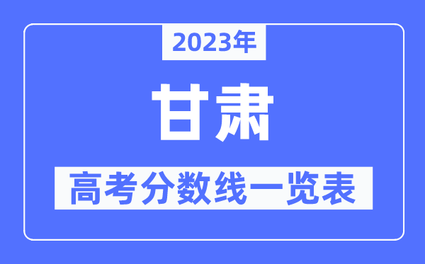 2023年甘肅高考分數線一覽表（含一本,二本,專科分數線）