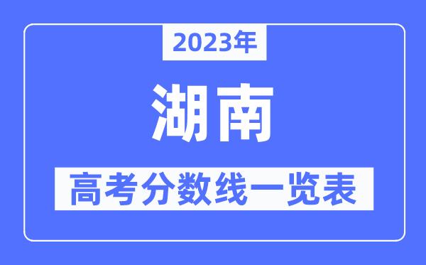 2023年湖南高考分數線一覽表（含一本,二本,專科分數線）