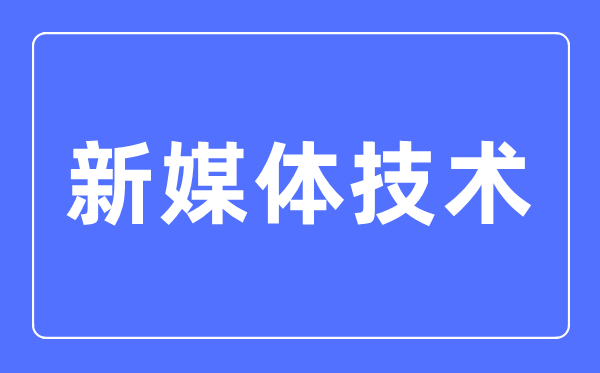 新媒體技術專業主要學什么,新媒體技術專業的就業方向和前景分析