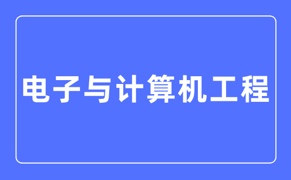 電子與計算機工程專業主要學什么,電子與計算機工程專業的就業方向和前景分析