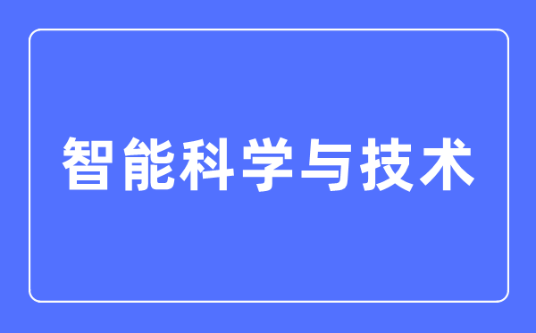 智能科學與技術專業主要學什么,智能科學與技術專業的就業方向和前景分析