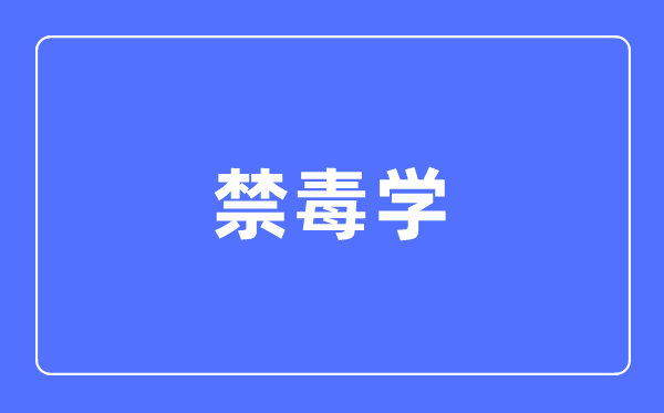 禁毒學(xué)專業(yè)主要學(xué)什么,禁毒學(xué)專業(yè)的就業(yè)方向和前景分析