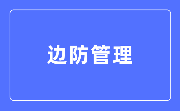 邊防管理專業(yè)主要學(xué)什么,邊防管理專業(yè)的就業(yè)方向和前景分析