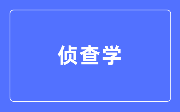 偵查學(xué)專業(yè)主要學(xué)什么,偵查學(xué)專業(yè)的就業(yè)方向和前景分析