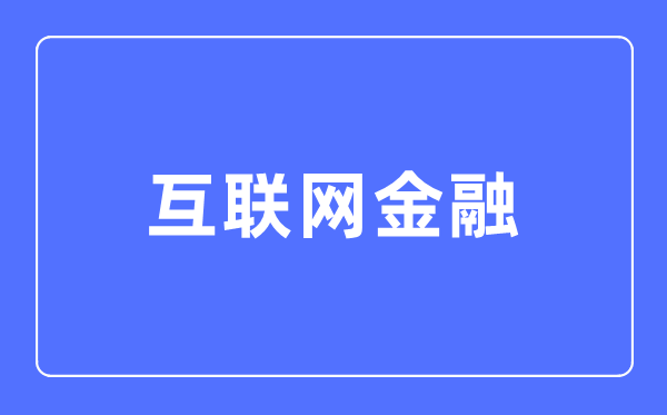 互聯(lián)網(wǎng)金融專業(yè)主要學(xué)什么,互聯(lián)網(wǎng)金融專業(yè)的就業(yè)方向和前景分析