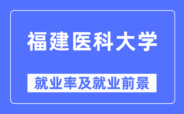 福建醫科大學就業率及就業前景怎么樣,好就業嗎？