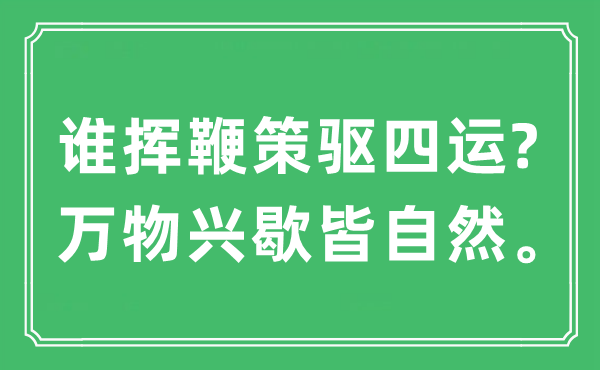 “誰揮鞭策驅四運?萬物興歇皆自然”是什么意思,出處及原文翻譯