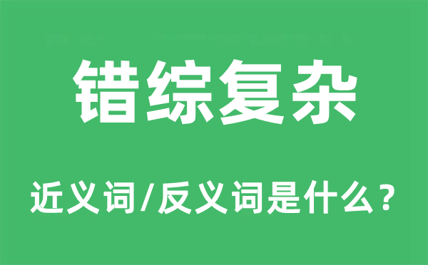 錯綜復雜的近義詞和反義詞是什么,錯綜復雜是什么意思