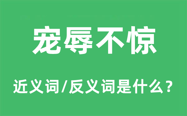 寵辱不驚的近義詞和反義詞是什么,寵辱不驚是什么意思