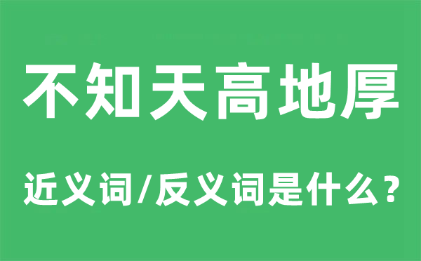 不知天高地厚的近義詞和反義詞是什么,不知天高地厚是什么意思