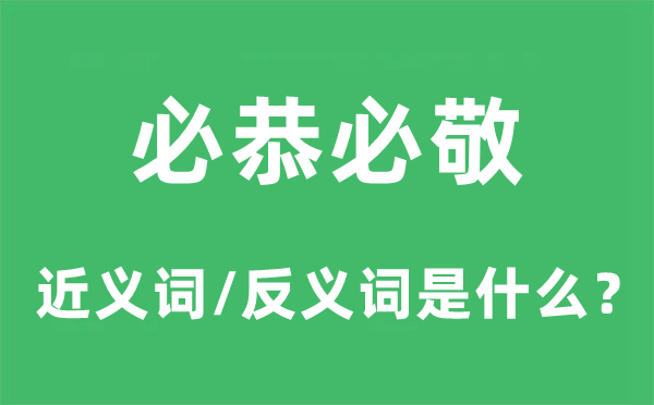 必恭必敬的近義詞和反義詞是什么,必恭必敬是什么意思