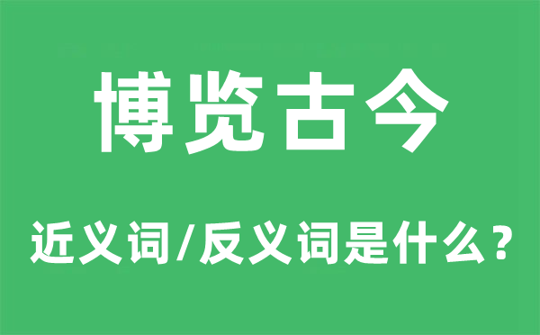 博覽古今的近義詞和反義詞是什么,博覽古今是什么意思