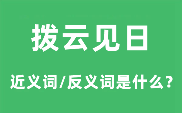 撥云見日的近義詞和反義詞是什么,撥云見日是什么意思