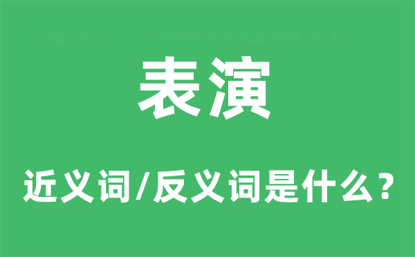 表演的近義詞和反義詞是什么,表演是什么意思