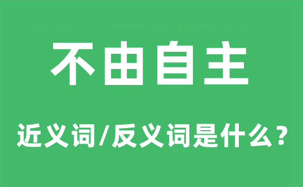 不由自主的近義詞和反義詞是什么,不由自主是什么意思