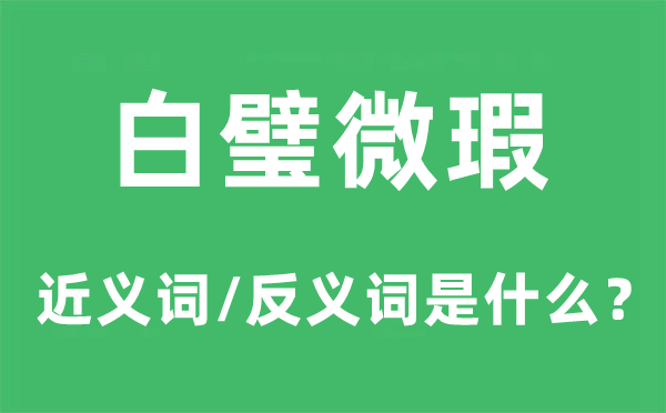 白璧微瑕的近義詞和反義詞是什么,白璧微瑕是什么意思