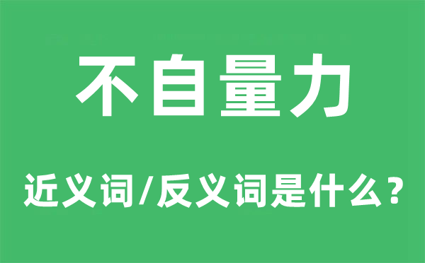 不自量力的近義詞和反義詞是什么,不自量力是什么意思