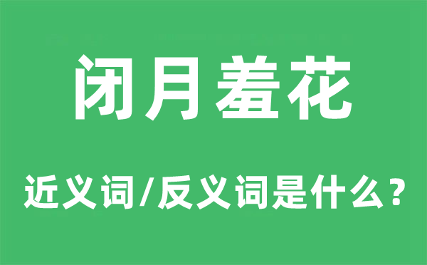 閉月羞花的近義詞和反義詞是什么,閉月羞花是什么意思