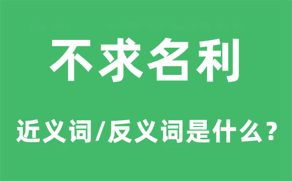 不求名利的近義詞和反義詞是什么,不求名利是什么意思