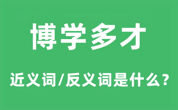 博學多才的近義詞和反義詞是什么,博學多才是什么意思