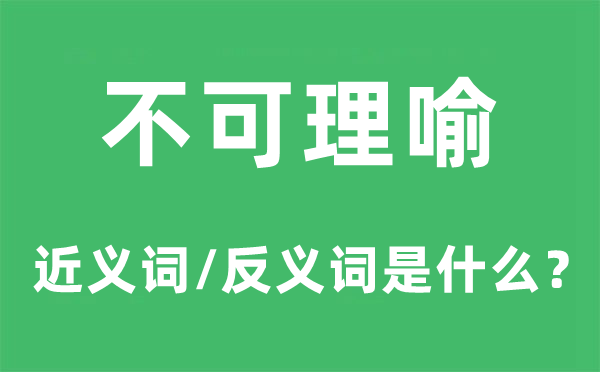 不可理喻的近義詞和反義詞是什么,不可理喻是什么意思