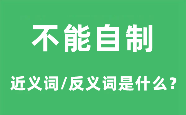 不能自制的近義詞和反義詞是什么,不能自制是什么意思