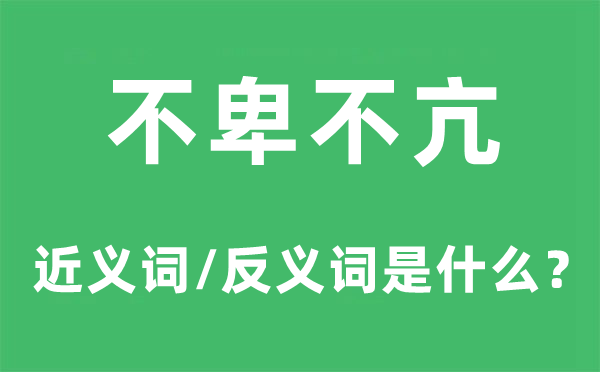 不卑不亢的近義詞和反義詞是什么,不卑不亢是什么意思